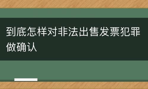 到底怎样对非法出售发票犯罪做确认