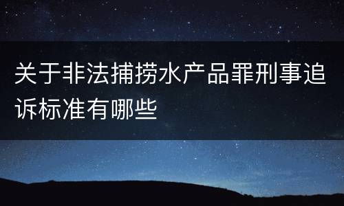 关于非法捕捞水产品罪刑事追诉标准有哪些