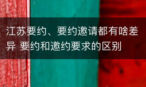 江苏要约、要约邀请都有啥差异 要约和邀约要求的区别