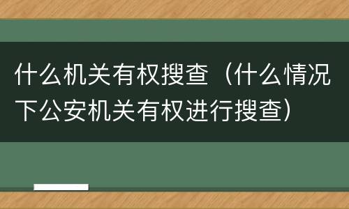 什么机关有权搜查（什么情况下公安机关有权进行搜查）