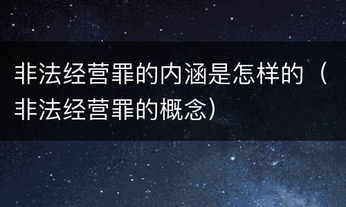 非法经营罪的内涵是怎样的（非法经营罪的概念）