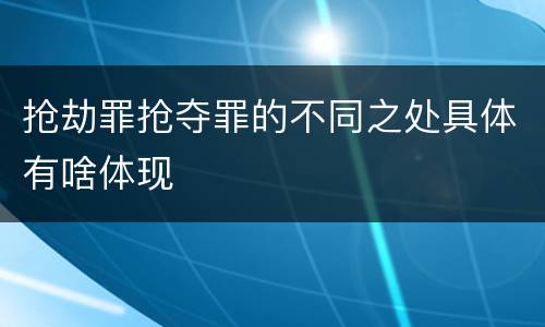 抢劫罪抢夺罪的不同之处具体有啥体现