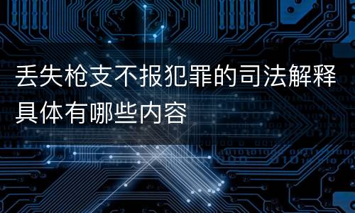 丢失枪支不报犯罪的司法解释具体有哪些内容