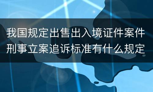 我国规定出售出入境证件案件刑事立案追诉标准有什么规定