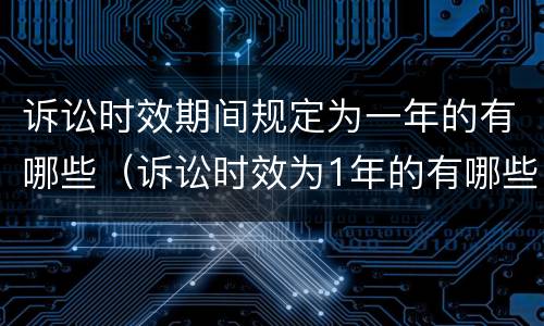 诉讼时效期间规定为一年的有哪些（诉讼时效为1年的有哪些）