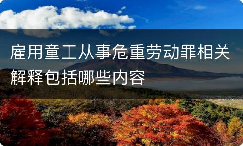 雇用童工从事危重劳动罪相关解释包括哪些内容