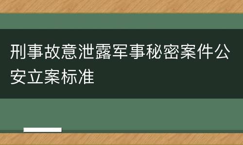 刑事故意泄露军事秘密案件公安立案标准