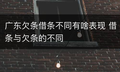 广东欠条借条不同有啥表现 借条与欠条的不同