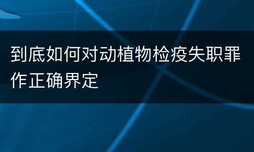 到底如何对动植物检疫失职罪作正确界定