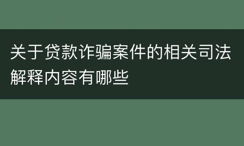 关于贷款诈骗案件的相关司法解释内容有哪些