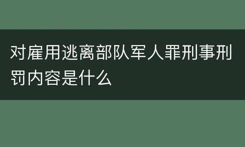 对雇用逃离部队军人罪刑事刑罚内容是什么