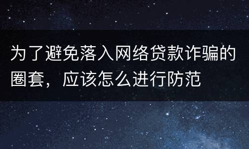 为了避免落入网络贷款诈骗的圈套，应该怎么进行防范