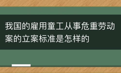 我国的雇用童工从事危重劳动案的立案标准是怎样的