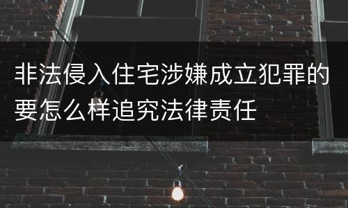 非法侵入住宅涉嫌成立犯罪的要怎么样追究法律责任