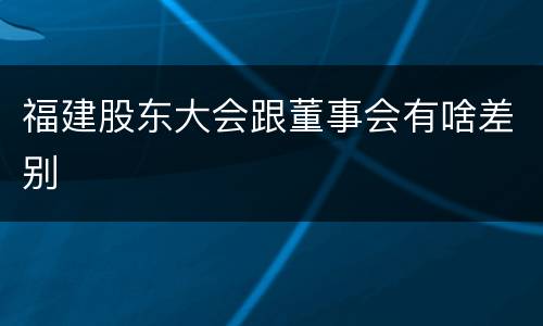 福建股东大会跟董事会有啥差别