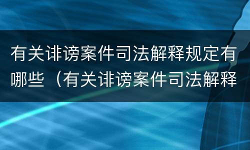 有关诽谤案件司法解释规定有哪些（有关诽谤案件司法解释规定有哪些法律）