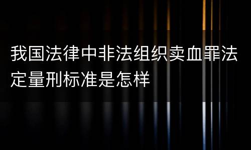 我国法律中非法组织卖血罪法定量刑标准是怎样