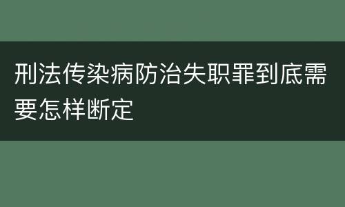 刑法传染病防治失职罪到底需要怎样断定