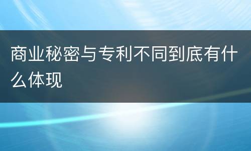 商业秘密与专利不同到底有什么体现