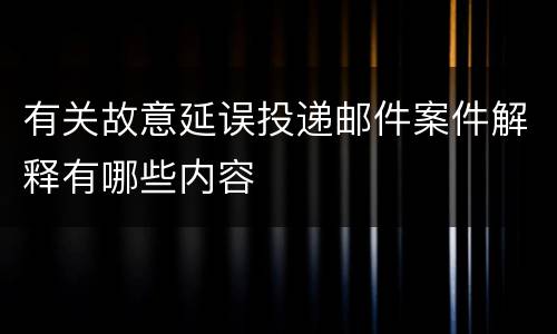 有关故意延误投递邮件案件解释有哪些内容