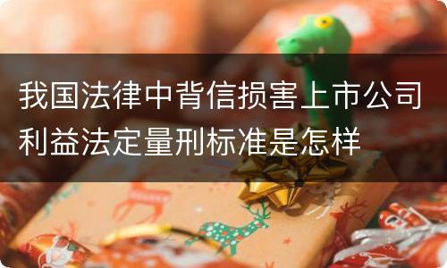 我国法律中背信损害上市公司利益法定量刑标准是怎样