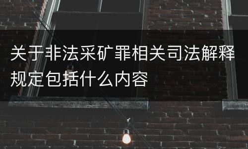 关于非法采矿罪相关司法解释规定包括什么内容