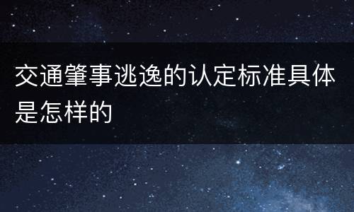 交通肇事逃逸的认定标准具体是怎样的