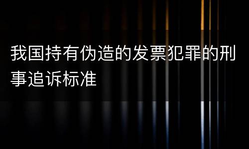 我国持有伪造的发票犯罪的刑事追诉标准