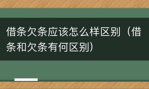 借条欠条应该怎么样区别（借条和欠条有何区别）