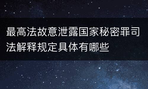 最高法故意泄露国家秘密罪司法解释规定具体有哪些