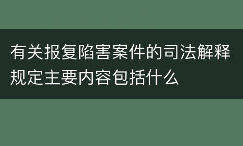 有关报复陷害案件的司法解释规定主要内容包括什么