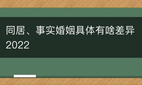 同居、事实婚姻具体有啥差异2022