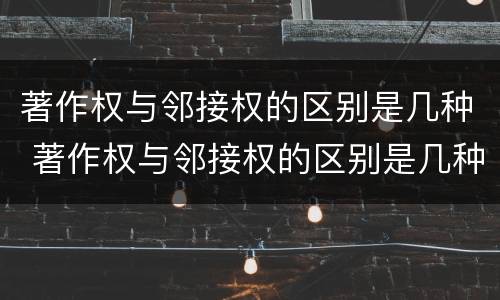 著作权与邻接权的区别是几种 著作权与邻接权的区别是几种方式