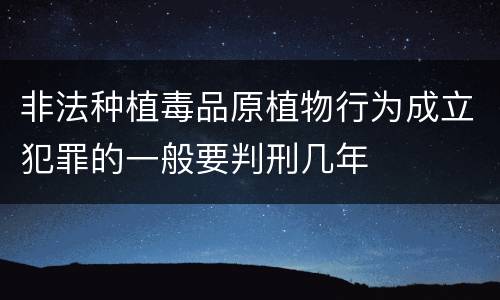 非法种植毒品原植物行为成立犯罪的一般要判刑几年