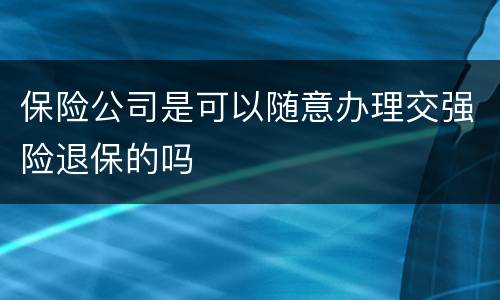 保险公司是可以随意办理交强险退保的吗