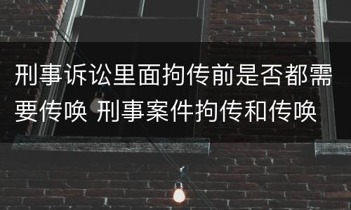 刑事诉讼里面拘传前是否都需要传唤 刑事案件拘传和传唤