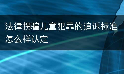 法律拐骗儿童犯罪的追诉标准怎么样认定