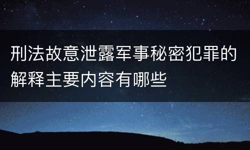 刑法故意泄露军事秘密犯罪的解释主要内容有哪些