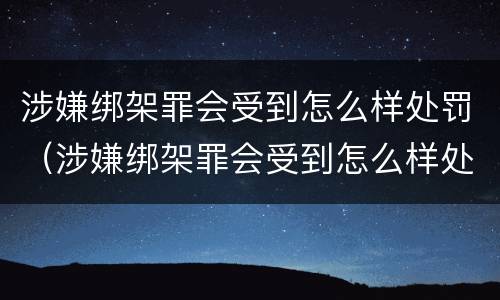 涉嫌绑架罪会受到怎么样处罚（涉嫌绑架罪会受到怎么样处罚呢）