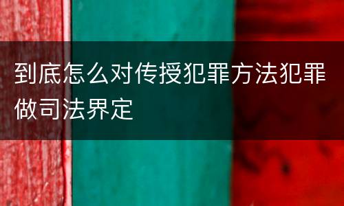 到底怎么对传授犯罪方法犯罪做司法界定