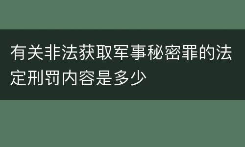 有关非法获取军事秘密罪的法定刑罚内容是多少