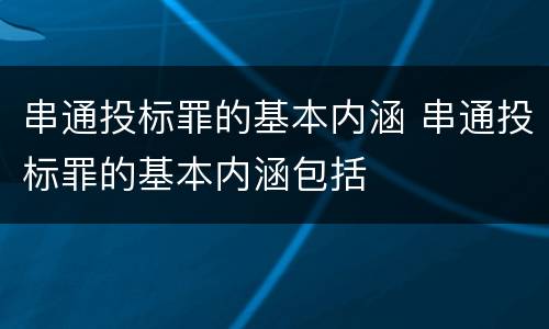 串通投标罪的基本内涵 串通投标罪的基本内涵包括