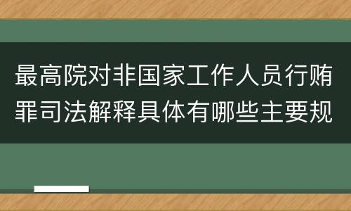 最高院对非国家工作人员行贿罪司法解释具体有哪些主要规定