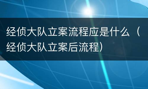 经侦大队立案流程应是什么（经侦大队立案后流程）