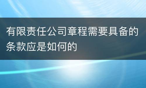 有限责任公司章程需要具备的条款应是如何的