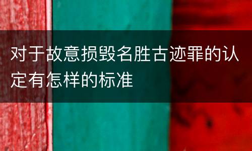 对于故意损毁名胜古迹罪的认定有怎样的标准