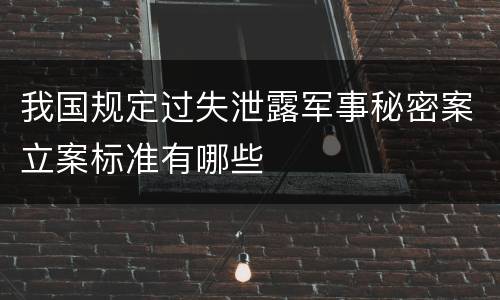 我国规定过失泄露军事秘密案立案标准有哪些