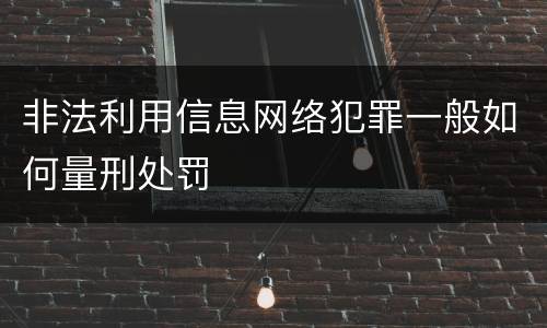 非法利用信息网络犯罪一般如何量刑处罚