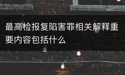 最高检报复陷害罪相关解释重要内容包括什么