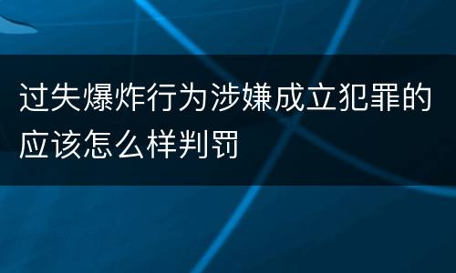 过失爆炸行为涉嫌成立犯罪的应该怎么样判罚